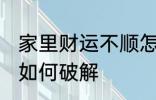 家里财运不顺怎么破解 家里财运不顺如何破解