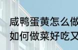 咸鸭蛋黄怎么做菜好吃又简单 鸭蛋黄如何做菜好吃又简单