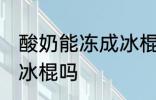 酸奶能冻成冰棍吗 你认为酸奶能冻成冰棍吗