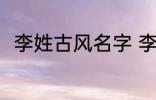 李姓古风名字 李姓古风名字有哪些