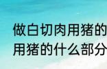 做白切肉用猪的哪部分肉好 做白切肉用猪的什么部分肉好