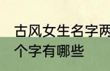 古风女生名字两个字 古风女生名字两个字有哪些