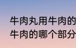 牛肉丸用牛肉的什么部分做 牛肉丸用牛肉的哪个部分做