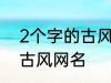 2个字的古风名字 比较好听的两个字古风网名