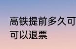 高铁提前多久可以退票 高铁提前几天可以退票