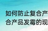 如何防止复合产品发霉的现象 防止复合产品发霉的现象的方法