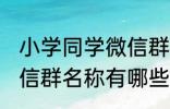 小学同学微信群名称大全 小学同学微信群名称有哪些