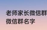 老师家长微信群名称 好听的班级家长微信群名字