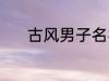 古风男子名字 动听的古风名字