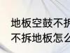 地板空鼓不拆地板如何处理 地板空鼓不拆地板怎么处理