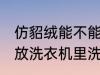 仿貂绒能不能放洗衣机里洗 仿貂绒能放洗衣机里洗吗