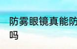 防雾眼镜真能防雾吗 防雾眼镜能防雾吗