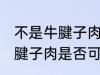 不是牛腱子肉可以做酱牛肉吗 不是牛腱子肉是否可以做酱牛肉