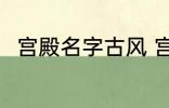 宫殿名字古风 宫殿名字古风有哪些