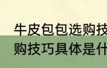 牛皮包包选购技巧是什么 牛皮包包选购技巧具体是什么