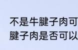 不是牛腱子肉可以做酱牛肉吗 不是牛腱子肉是否可以做酱牛肉