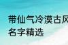 带仙气冷漠古风名字 带仙气冷漠古风名字精选