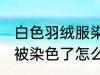 白色羽绒服染色如何去掉 白色羽绒服被染色了怎么洗才能去掉呢