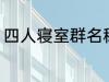 四人寝室群名称 四人寝室沙雕群名称