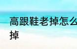 高跟鞋老掉怎么办 如何解决高跟鞋老掉