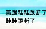 高跟鞋鞋跟断了怎么办 如何解决高跟鞋鞋跟断了