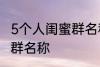 5个人闺蜜群名称搞笑 沙雕5个人闺蜜群名称