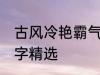 古风冷艳霸气名字 古风冷艳霸气的名字精选