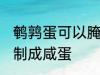 鹌鹑蛋可以腌咸蛋吗 鹌鹑蛋能不能腌制成咸蛋