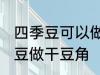 四季豆可以做干豆角吗 能不能用四季豆做干豆角