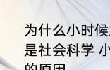 为什么小时候主要学习科学探索而不是社会科学 小时候主要学习科学探索的原因