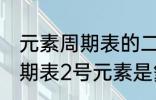 元素周期表的二号元素是什么 元素周期表2号元素是氦吗