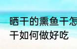 晒干的熏鱼干怎么做好吃 晒干的熏鱼干如何做好吃