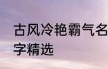 古风冷艳霸气名字 古风冷艳霸气的名字精选