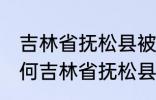 吉林省抚松县被称为什么药材之乡 为何吉林省抚松县被称药材之乡