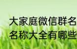 大家庭微信群名称大全 大家庭微信群名称大全有哪些