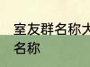 室友群名称大全 幸福又温馨的室友群名称