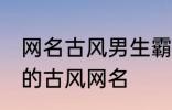 网名古风男生霸气冷酷好听 比较好听的古风网名