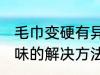 毛巾变硬有异味怎么办 毛巾变硬有异味的解决方法