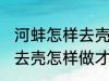 河蚌怎样去壳怎样做才好吃 河蚌如何去壳怎样做才好吃