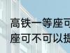 高铁一等座可以提前进站吗 高铁一等座可不可以提前进站呢