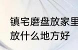 镇宅磨盘放家里什么地方好 镇宅石磨放什么地方好